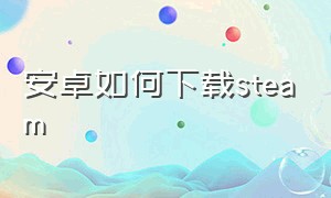 安卓如何下载Steam