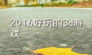 2016好玩的3d游戏（好玩的十大3d游戏）