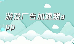 游戏广告加速器app