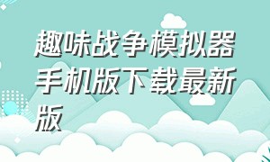 趣味战争模拟器手机版下载最新版（趣味战争模拟器手机版下载最新版安装）