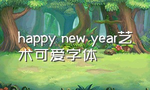 happy new year艺术可爱字体（happy new year艺术字可复制）