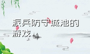 派兵防守城池的游戏