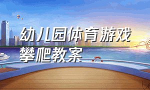 幼儿园体育游戏攀爬教案