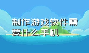 制作游戏软件需要什么手机