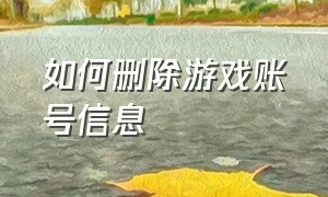 如何删除游戏账号信息