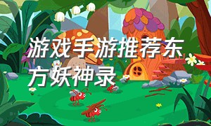 游戏手游推荐东方妖神录（东方妖神录手游兑换码）