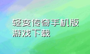 轻变传奇手机版游戏下载（传奇轻变版手游官方版下载）