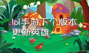 lol手游下个版本更新英雄