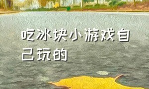 吃冰块小游戏自己玩的