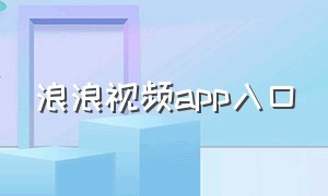 浪浪视频app入口（浪浪视频app官网网址入口）