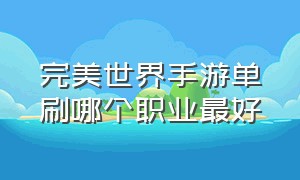 完美世界手游单刷哪个职业最好