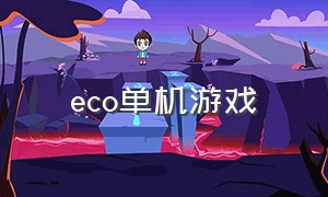 eco单机游戏（征程单机游戏）