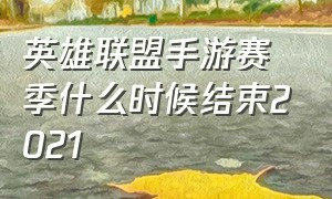 英雄联盟手游赛季什么时候结束2021