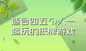 适合四五个人一起玩的纸牌游戏