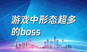 游戏中形态超多的boss