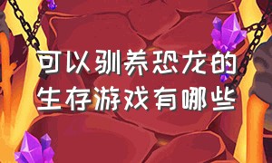 可以驯养恐龙的生存游戏有哪些