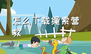 怎么下载绳索营救（怎么下载绳索英雄最新版）