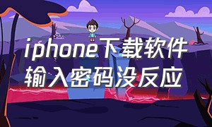 iphone下载软件输入密码没反应