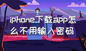 iphone下载app怎么不用输入密码