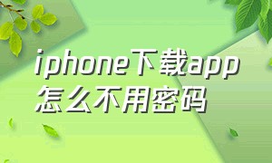 iphone下载app怎么不用密码