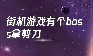 街机游戏有个boss拿剪刀