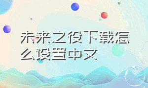 未来之役下载怎么设置中文