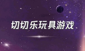 切切乐玩具游戏