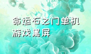 命运石之门单机游戏黑屏（命运石之门全屏闪退）