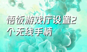 悟饭游戏厅设置2个无线手柄（悟饭游戏厅设置2个无线手柄连接）