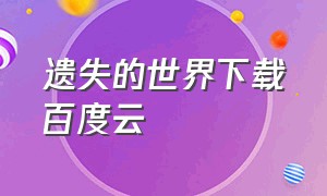 遗失的世界下载百度云（遗失的世界下载百度云盘）