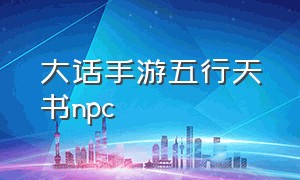 大话手游五行天书npc（大话手游五行之书合成）