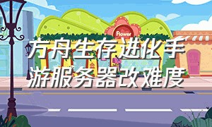 方舟生存进化手游服务器改难度（方舟生存进化手游自己创建服务器）