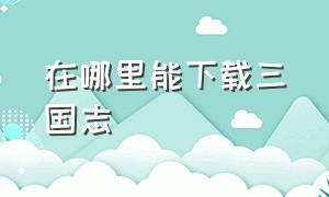 在哪里能下载三国志