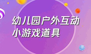 幼儿园户外互动小游戏道具（户外游戏幼儿园集体互动游戏）