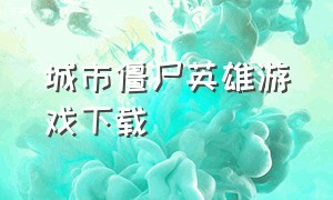 城市僵尸英雄游戏下载