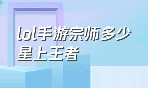 lol手游宗师多少星上王者