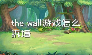 the wall游戏怎么拆墙（the wall游戏怎么改中文）