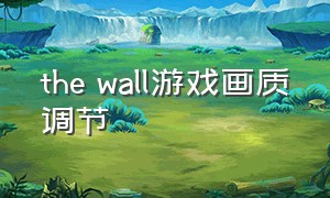 the wall游戏画质调节（the wall游戏怎么改中文）