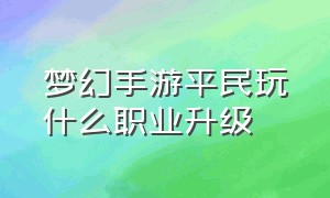 梦幻手游平民玩什么职业升级（梦幻手游平民玩什么职业升级快）