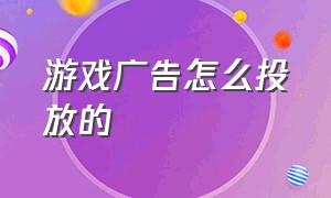 游戏广告怎么投放的