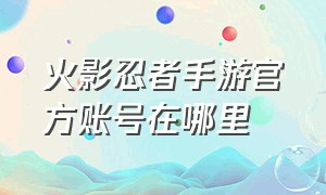 火影忍者手游官方账号在哪里