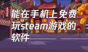 能在手机上免费玩steam游戏的软件