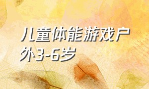 儿童体能游戏户外3-6岁（儿童体能游戏3-4岁简单的）