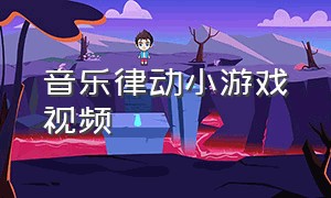 音乐律动小游戏视频