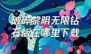 破碎黎明无限钻石版在哪里下载