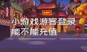 小游戏游客登录能不能充值