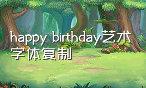 happy birthday艺术字体复制