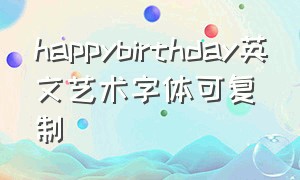 happybirthday英文艺术字体可复制