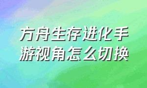 方舟生存进化手游视角怎么切换