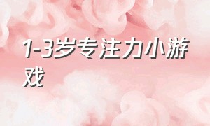 1-3岁专注力小游戏（30个专注力训练小游戏）